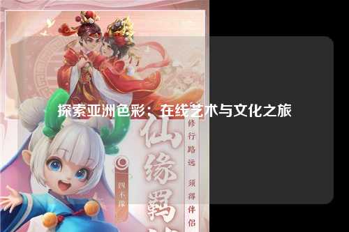 探索亚洲色彩：在线艺术与文化之旅