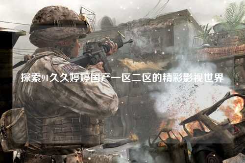 探索91久久婷婷国产一区二区的精彩影视世界