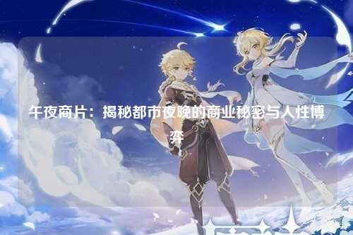 午夜商片：揭秘都市夜晚的商业秘密与人性博弈