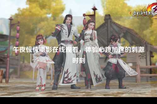 午夜惊悚电影在线观看，体验心跳加速的刺激时刻