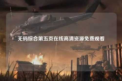 无码综合第五页在线高清资源免费观看