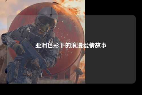 亚洲色彩下的浪漫爱情故事