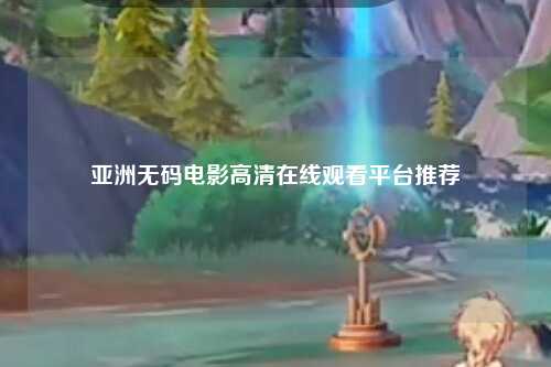 亚洲无码电影高清在线观看平台推荐