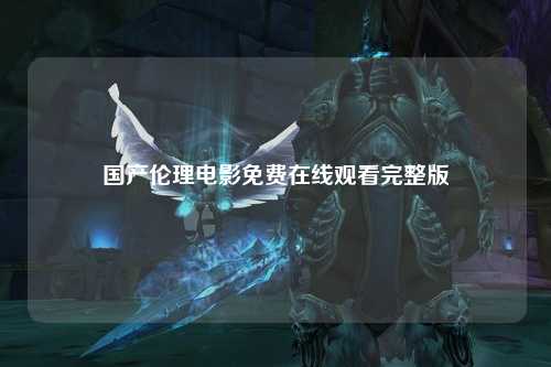 国产伦理电影免费在线观看完整版