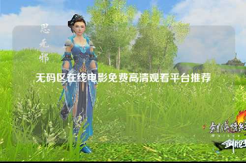 无码区在线电影免费高清观看平台推荐