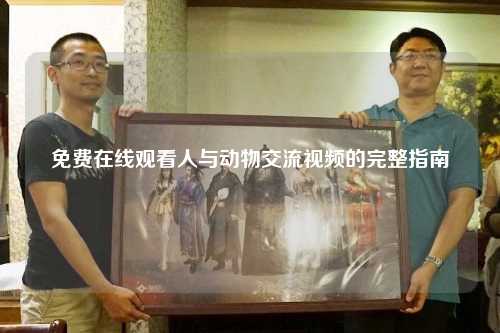 免费在线观看人与动物交流视频的完整指南