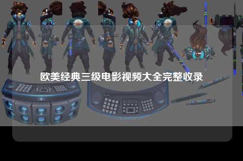 欧美经典三级电影视频大全完整收录