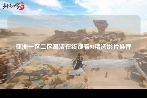 亚洲一区二区高清在线观看91精选影片推荐