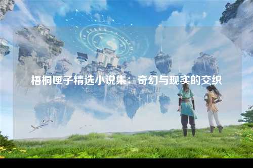 梧桐匣子精选小说集：奇幻与现实的交织
