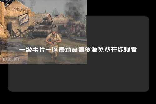 一级毛片一区最新高清资源免费在线观看