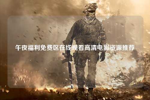 午夜福利免费区在线观看高清电影资源推荐