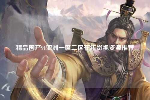 精品国产91亚洲一区二区在线影视资源推荐