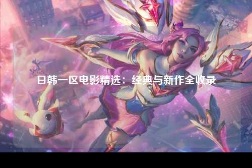 日韩一区电影精选：经典与新作全收录