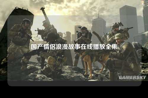 国产情侣浪漫故事在线播放全集