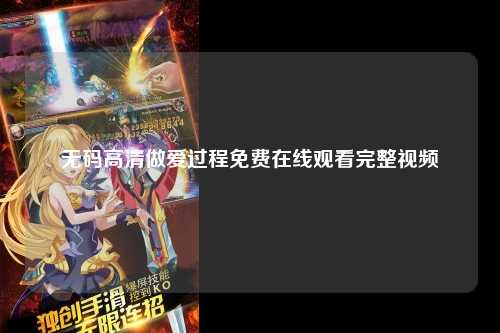 无码高清做爱过程免费在线观看完整视频