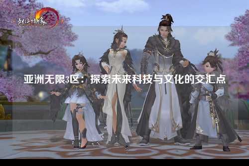 亚洲无限3区：探索未来科技与文化的交汇点