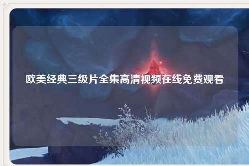 欧美经典三级片全集高清视频在线免费观看