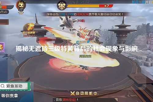 揭秘无遮挡三级特黄背后的社会现象与影响