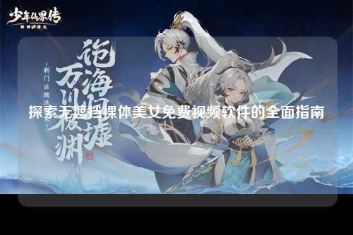 探索无遮挡裸体美女免费视频软件的全面指南