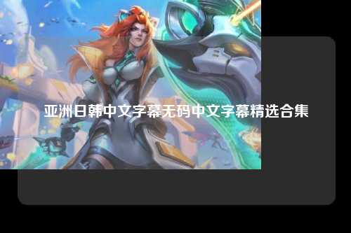 亚洲日韩中文字幕无码中文字幕精选合集