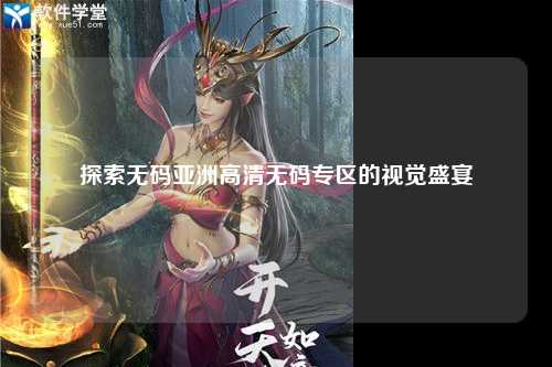 探索无码亚洲高清无码专区的视觉盛宴