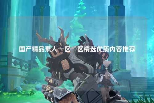 国产精品素人一区二区精选优质内容推荐