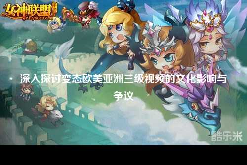 深入探讨变态欧美亚洲三级视频的文化影响与争议