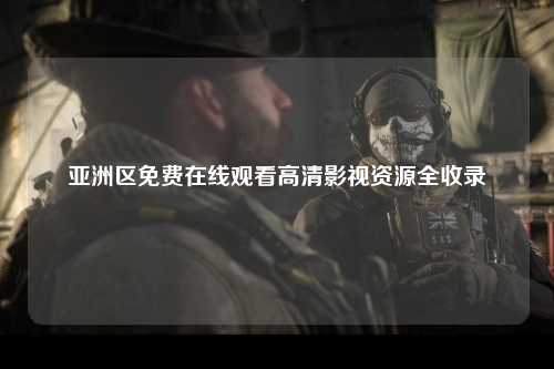 亚洲区免费在线观看高清影视资源全收录