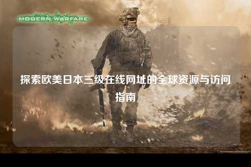 探索欧美日本三级在线网址的全球资源与访问指南