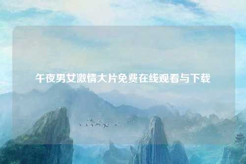午夜男女激情大片免费在线观看与下载