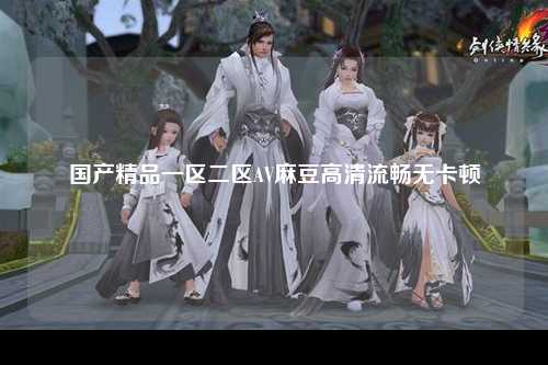 国产精品一区二区AV麻豆高清流畅无卡顿