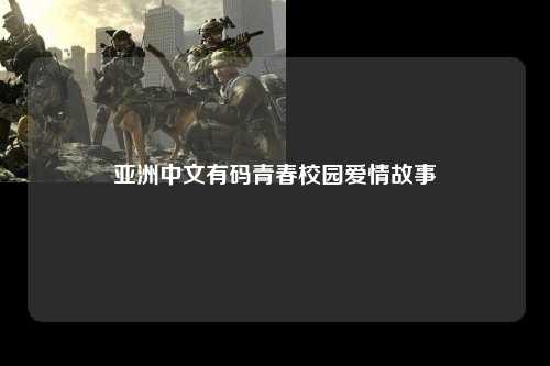 亚洲中文有码青春校园爱情故事