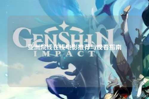 亚洲院线在线电影推荐与观看指南