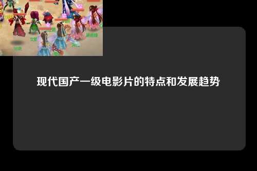 现代国产一级电影片的特点和发展趋势