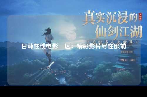 日韩在线电影一区：精彩影片尽在眼前