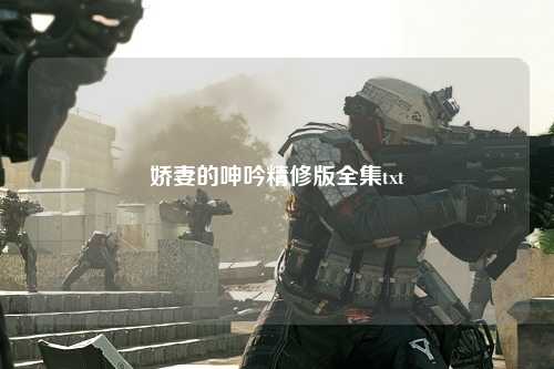 娇妻的呻吟精修版全集txt