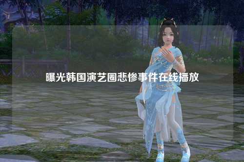 曝光韩国演艺圈悲惨事件在线播放