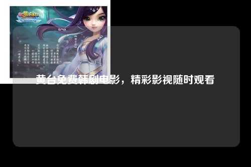 黄台免费韩剧电影，精彩影视随时观看