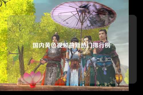 国内黄色视频最新热门排行榜