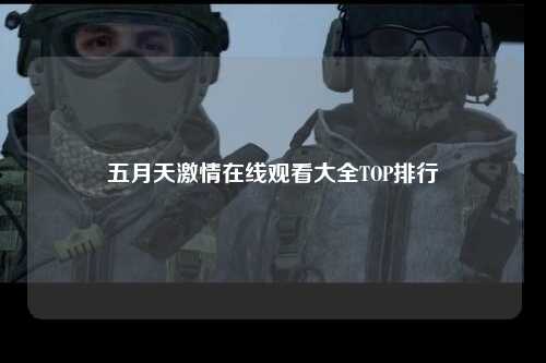 五月天激情在线观看大全TOP排行