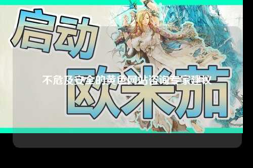 不危及安全的黄色网站咨询专家建议