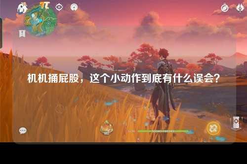 机机捅屁股，这个小动作到底有什么误会？