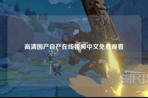 高清国产自产在线视频中文免费观看