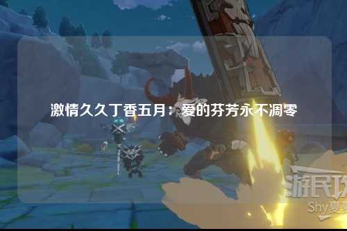 激情久久丁香五月：爱的芬芳永不凋零