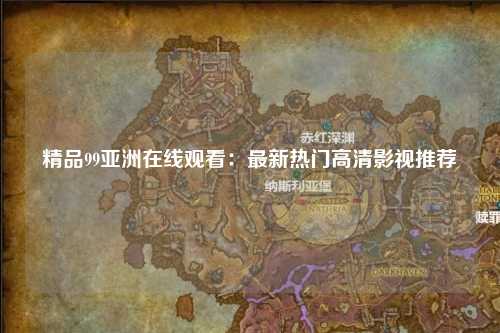 精品99亚洲在线观看：最新热门高清影视推荐