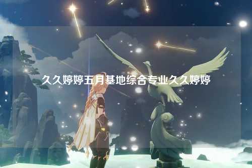 久久婷婷五月基地综合专业久久婷婷