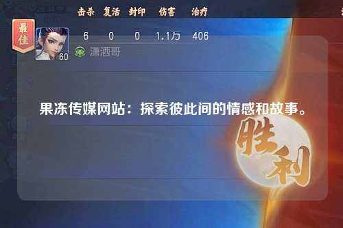 果冻传媒网站：探索彼此间的情感和故事。