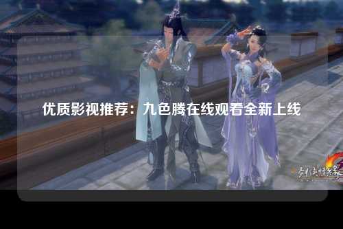 优质影视推荐：九色腾在线观看全新上线