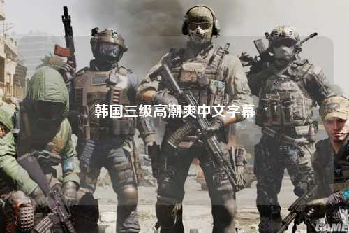 韩国三级高潮爽中文字幕