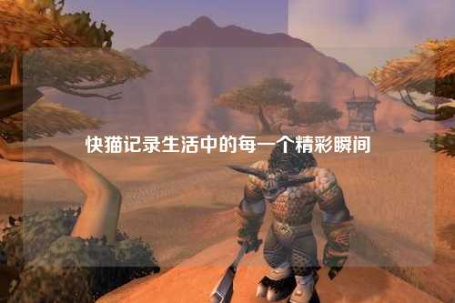 快猫记录生活中的每一个精彩瞬间